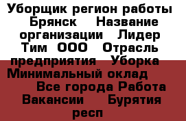 Уборщик(регион работы - Брянск) › Название организации ­ Лидер Тим, ООО › Отрасль предприятия ­ Уборка › Минимальный оклад ­ 32 000 - Все города Работа » Вакансии   . Бурятия респ.